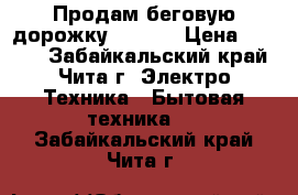 Продам беговую дорожку Torneo › Цена ­ 6 000 - Забайкальский край, Чита г. Электро-Техника » Бытовая техника   . Забайкальский край,Чита г.